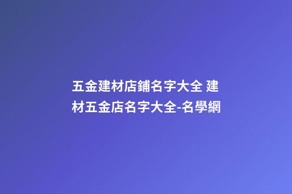 五金建材店鋪名字大全 建材五金店名字大全-名學網-第1張-店鋪起名-玄機派